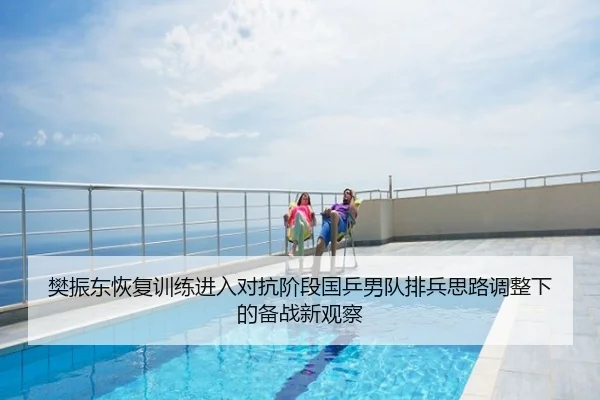 樊振东恢复训练进入对抗阶段国乒男队排兵思路调整下的备战新观察