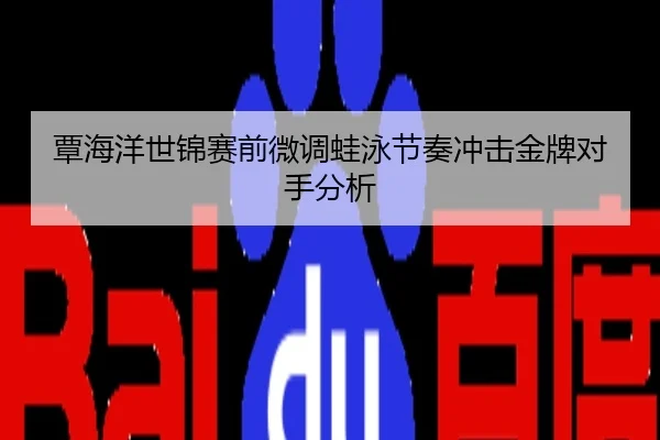 覃海洋世锦赛前微调蛙泳节奏冲击金牌对手分析