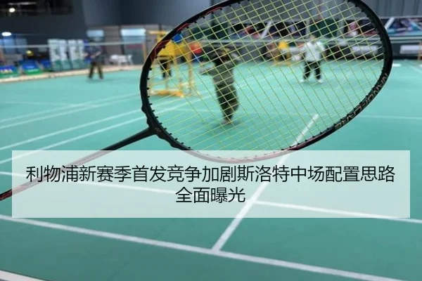 利物浦新赛季首发竞争加剧斯洛特中场配置思路全面曝光