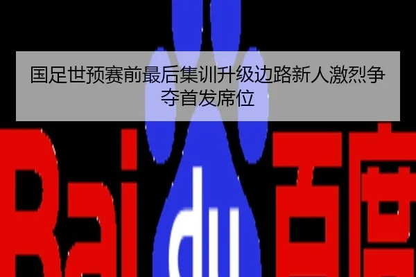 国足世预赛前最后集训升级边路新人激烈争夺首发席位