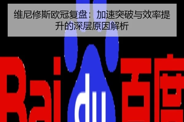 维尼修斯欧冠复盘：加速突破与效率提升的深层原因解析
