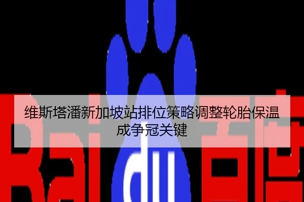 维斯塔潘新加坡站排位策略调整轮胎保温成争冠关键