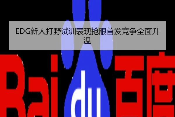 EDG新人打野试训表现抢眼首发竞争全面升温