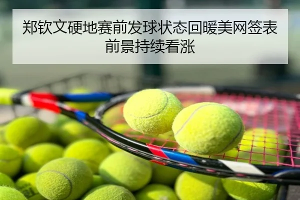 郑钦文硬地赛前发球状态回暖美网签表前景持续看涨