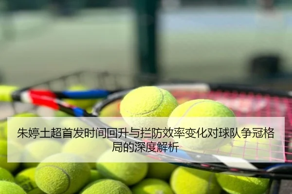 朱婷土超首发时间回升与拦防效率变化对球队争冠格局的深度解析