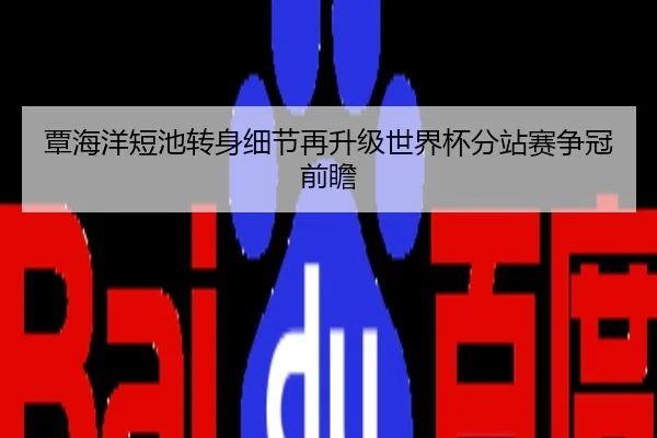 覃海洋短池转身细节再升级世界杯分站赛争冠前瞻