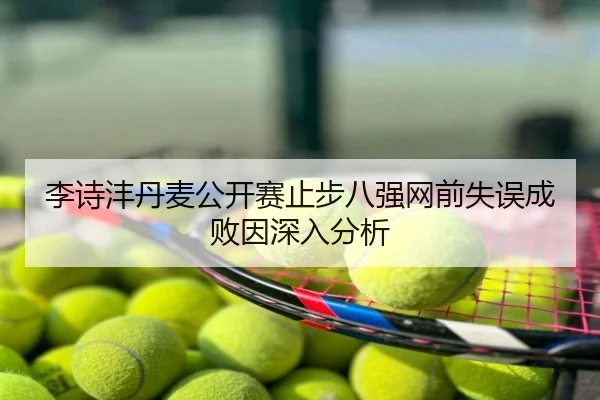李诗沣丹麦公开赛止步八强网前失误成败因深入分析